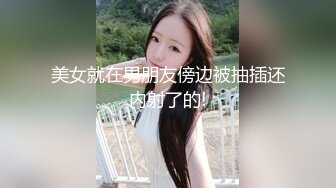 美女就在男朋友傍边被抽插还内射了的!