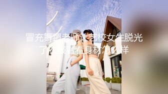 冒充舞蹈老师让艺校女生脱光了衣服看看身材怎么样