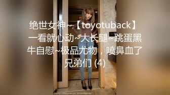 绝世女神~【toyotuback】一看就心动~大长腿~跳蛋黑牛自慰~极品尤物，喷鼻血了兄弟们 (4)