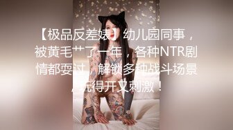 【极品反差婊】幼儿园同事，被黄毛艹了一年，各种NTR剧情都耍过，解锁多种战斗场景，玩得开又刺激！