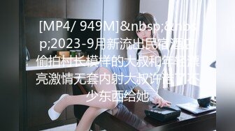 [MP4/ 949M]&nbsp;&nbsp;2023-9月新流出民宿酒店偷拍村长模样的大叔和年轻漂亮激情无套内射大叔许诺了不少东西给她