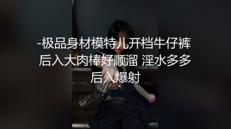 -极品身材模特儿开档牛仔裤 后入大肉棒好顺溜 淫水多多后入爆射