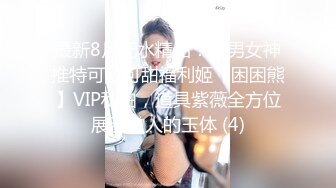 最新8月无水精品！宅男女神推特可欲可甜福利姬【困困熊】VIP私拍，道具紫薇全方位展示傲人的玉体 (4)