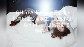 ✨ONLYFANS稀有高质量华人极具反差感留学生「哀伤小姐」「Sad Miss」极品美腿模特身材