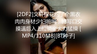 [2DF2]文轩探花约了个黑衣肉肉身材少妇啪啪，特写口交摸逼后入上位骑坐大力猛操 [MP4/110MB][BT种子]