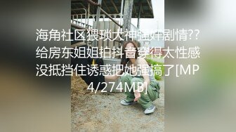 海角社区猥琐大神强奸剧情??给房东姐姐拍抖音穿得太性感没抵挡住诱惑把她强搞了[MP4/274MB]