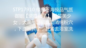 STP17910 绿播下海极品气质御姐【紫霞仙子】 爱笑美少女，大黑牛跳蛋震动清纯粉穴，下面被肿了，赶紧去浴室洗逼逼