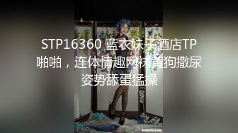 STP16360 蓝衣妹子酒店TP啪啪，连体情趣网袜黄狗撒尿姿势舔蛋猛操