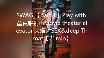 SWAG 【part 1】Play with 童貞服射inMovie theater elevator 大爆射SEX&deep Throat【21min】