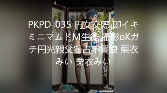 PKPD-035 円女交際 即イキミニマムドM生徒 撮影oKガチ円光親父獨占不買娘 栗衣みい 栗衣みい