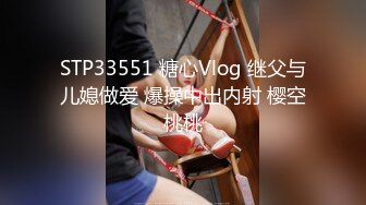 STP33551 糖心Vlog 继父与儿媳做爱 爆操中出内射 樱空桃桃