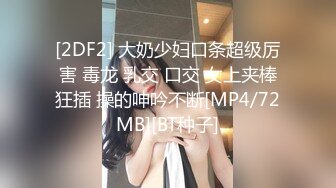 [2DF2] 大奶少妇口条超级厉害 毒龙 乳交 口交 女上夹棒狂插 操的呻吟不断[MP4/72MB][BT种子]