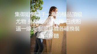 集御姐萝莉于一身的極品頂級尤物 身材比例超级棒 白虎粉逼一線天 制服絲襪各種換裝 淫叫好聽