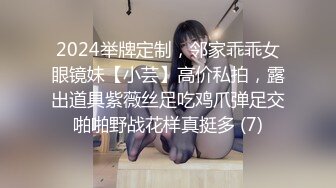 2024举牌定制，邻家乖乖女眼镜妹【小芸】高价私拍，露出道具紫薇丝足吃鸡爪弹足交啪啪野战花样真挺多 (7)