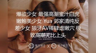 爆欲少女 最强高潮蜜汁白虎嫩鲍美少女 Yua 邻家清纯反差少女 狼牙AV棒肆虐嫩穴 极致高潮无比上头