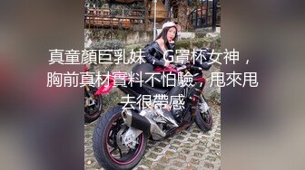 真童顏巨乳妹，G罩杯女神，胸前真材實料不怕驗，甩來甩去很帶感