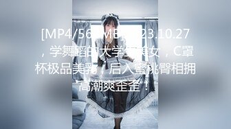 [MP4/564MB]2023.10.27，学舞蹈的大学生美女，C罩杯极品美乳，后入蜜桃臀相拥高潮爽歪歪！