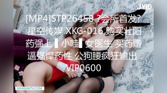 [MP4]STP26458 ?会所首发? 星空传媒 XKG-016 购买壮阳药强上 ▌小哇▌女医生 买药赠逼强悍药性 公狗腰疯狂输出 VIP0600