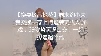 【换妻极品探花】周末约小夫妻交换，穿上情趣装玩成人游戏，69姿势舔逼口交，一起操逼超淫乱