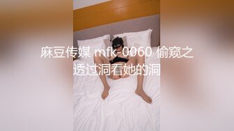 麻豆传媒 mfk-0060 偷窥之透过洞看她的洞