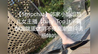 【Stripchat】邻家小姐姐范儿女主播「Lucy_Top」半裸酥胸跳蛋虐阴不停高潮颤抖诱惑呻吟