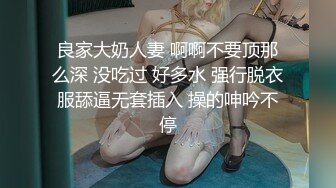 良家大奶人妻 啊啊不要顶那么深 没吃过 好多水 强行脱衣服舔逼无套插入 操的呻吟不停