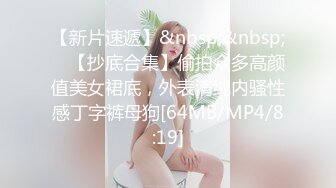 【新片速遞】&nbsp;&nbsp; ✨【抄底合集】偷拍众多高颜值美女裙底，外表清纯内骚性感丁字裤母狗[64MB/MP4/8:19]