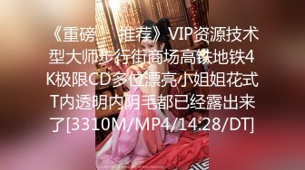 《重磅❤️推荐》VIP资源技术型大师步行街商场高铁地铁4K极限CD多位漂亮小姐姐花式T内透明内阴毛都已经露出来了[3310M/MP4/14:28/DT]