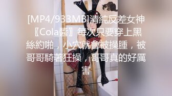 [MP4/933MB]清純反差女神〖Cola醬〗每次只要穿上黑絲約啪，小穴就會被操腫，被哥哥騎著狂操，哥哥真的好厲害