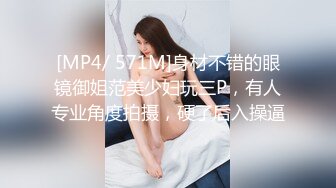 [MP4/ 571M]身材不错的眼镜御姐范美少妇玩三P，有人专业角度拍摄，硬了后入操逼