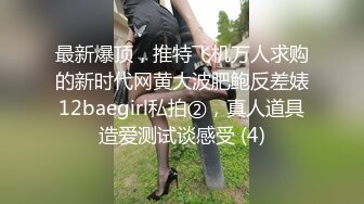 最新爆顶，推特飞机万人求购的新时代网黄大波肥鲍反差婊12baegirl私拍②，真人道具造爱测试谈感受 (4)