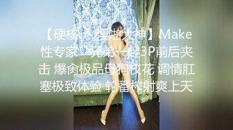 【硬核❤️淫啪大神】Make性专家✿ 兄弟一起3P前后夹击 爆肏极品母狗校花 调情肛塞极致体验 轮番榨射爽上天