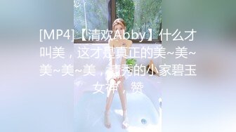 [MP4]【清欢Abby】什么才叫美，这才是真正的美~美~美~美~美，清秀的小家碧玉女神，赞