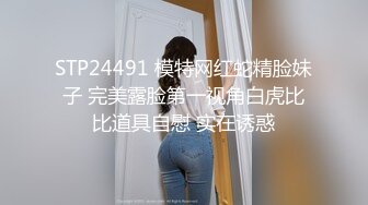 STP24491 模特网红蛇精脸妹子 完美露脸第一视角白虎比比道具自慰 实在诱惑