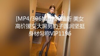 [MP4/396M]1/20最新 美女高价援交大屌男奶子圆润坚挺身材匀称VIP1196