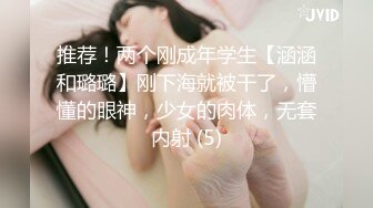 推荐！两个刚成年学生【涵涵和璐璐】刚下海就被干了，懵懂的眼神，少女的肉体，无套内射 (5)