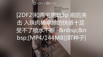 [2DF2]和两宅男玩3p 前后夹击 入珠肉棒摩擦的快感十足 受不了喷水不断 -&nbsp;&nbsp;[MP4/144MB][BT种子]