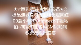 ★☆巨乳肥臀控专属必备★☆极品泄欲身材！推特火爆网红00后小母狗kimheezk不雅私拍~可盐可甜各种SM啪啪调教紫薇视觉盛宴