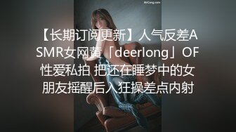 【长期订阅更新】人气反差ASMR女网黄「deerlong」OF性爱私拍 把还在睡梦中的女朋友摇醒后入狂操差点内射