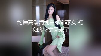 约操高端清纯白嫩邻家女 初恋的感觉回来了