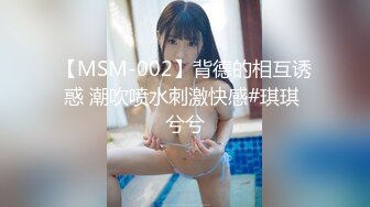 【MSM-002】背德的相互诱惑 潮吹喷水刺激快感#琪琪 兮兮