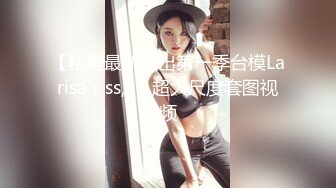 【私房最新流出第一季台模Larisa（ss,v）超大尺度套图视频