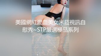 美國網紅混血美女米菈視訊自慰秀~STP嚴選極品系列