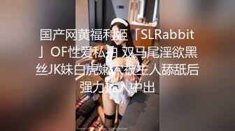 国产网黄福利姬「SLRabbit」OF性爱私拍 双马尾淫欲黑丝JK妹白虎嫩穴被主人舔舐后强力插入中出