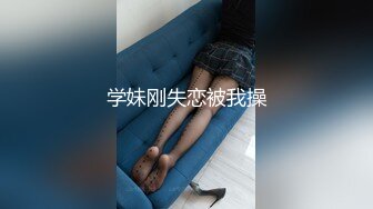 学妹刚失恋被我操