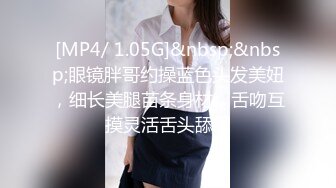 [MP4/ 1.05G]&nbsp;&nbsp;眼镜胖哥约操蓝色头发美妞，细长美腿苗条身材，舌吻互摸灵活舌头舔屌