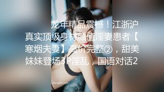 ⚫️⚫️龙年精品震撼！江浙沪真实顶级身材颜值淫妻患者【寒烟夫妻】高价完整②，甜美妹妹登场3P淫乱，国语对话2