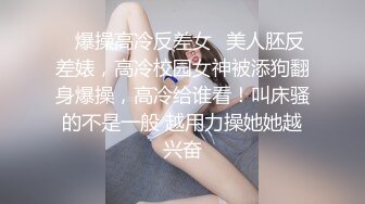 ✿爆操高冷反差女✿美人胚反差婊，高冷校园女神被添狗翻身爆操，高冷给谁看！叫床骚的不是一般 越用力操她她越兴奋