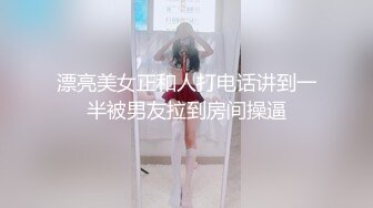 漂亮美女正和人打电话讲到一半被男友拉到房间操逼