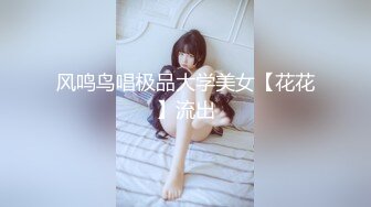 风鸣鸟唱极品大学美女【花花】流出